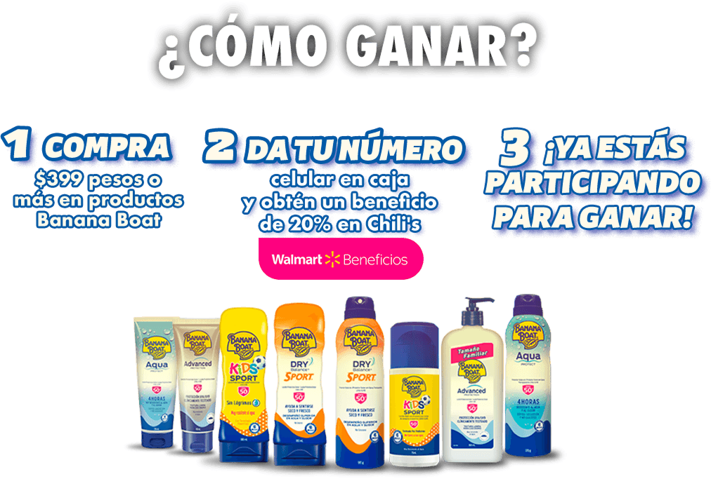 ¿Cómo ganar? Paso 1: compra $399 pesos o más en productos Banana Boat. Paso 2: da tu número celular en caja Walmart y obtén beneficio del 20% en Chili's. Paso 3: ¡ya estás participando para ganar!